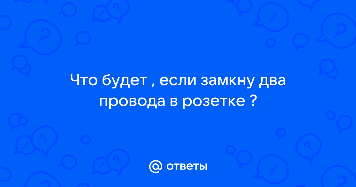 Что будет если замкнуть провода розетки