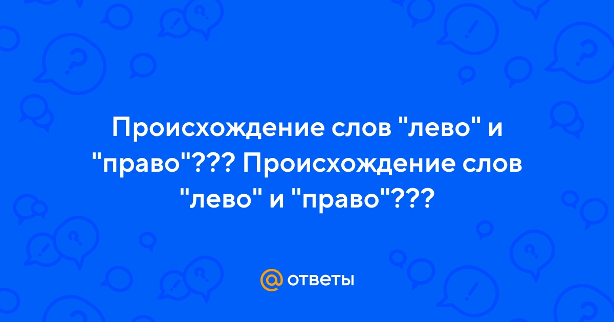Ответы Mail.ru: Происхождение слов "лево" и "право"??? Происхождение слов " лево" и "право"???