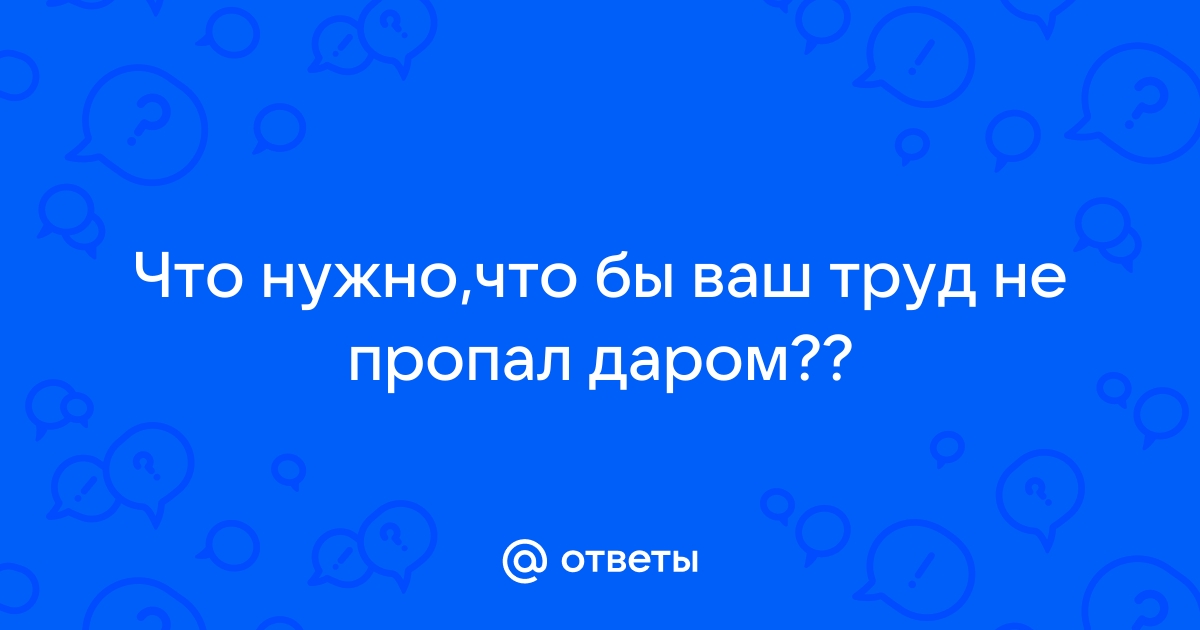 Чтоб Ваш труд не пропал даром…