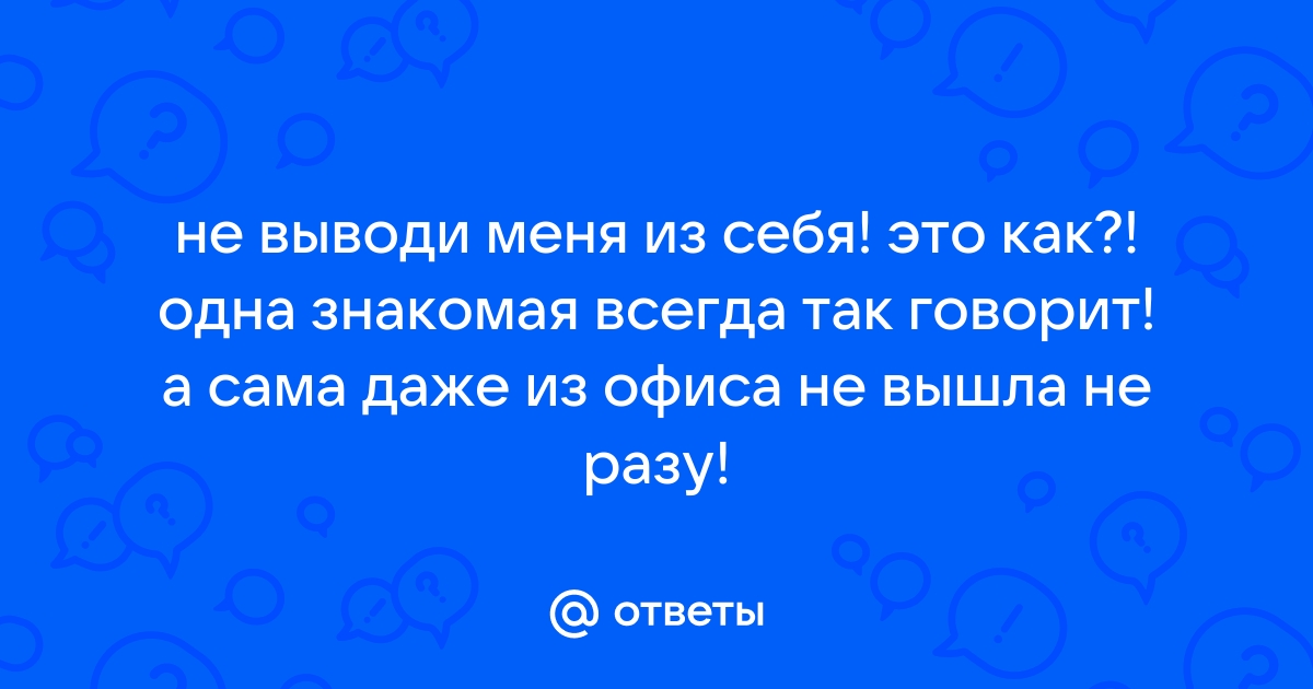 Не выводи меня