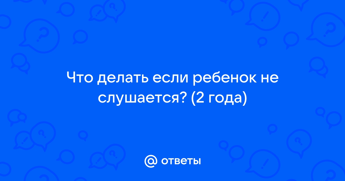 Что делать, если ребёнок не слушается?