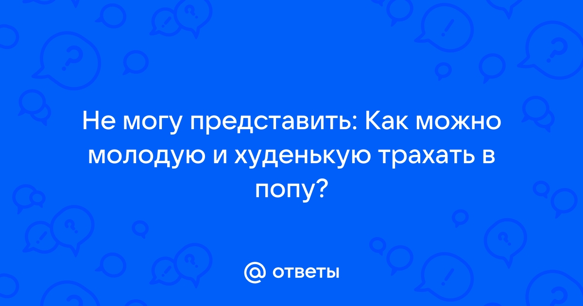 Тощую девушку первый раз в попу: 3000 качественных видео