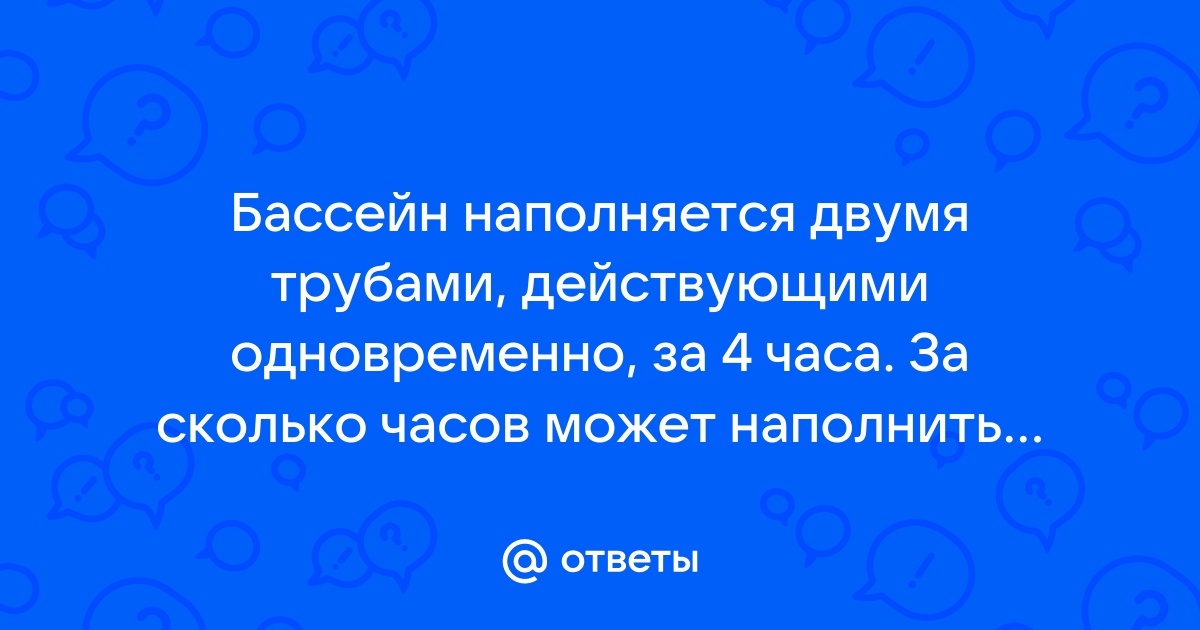 Одна труба может наполнить бассейн за 4 часа а другая за 6 часов