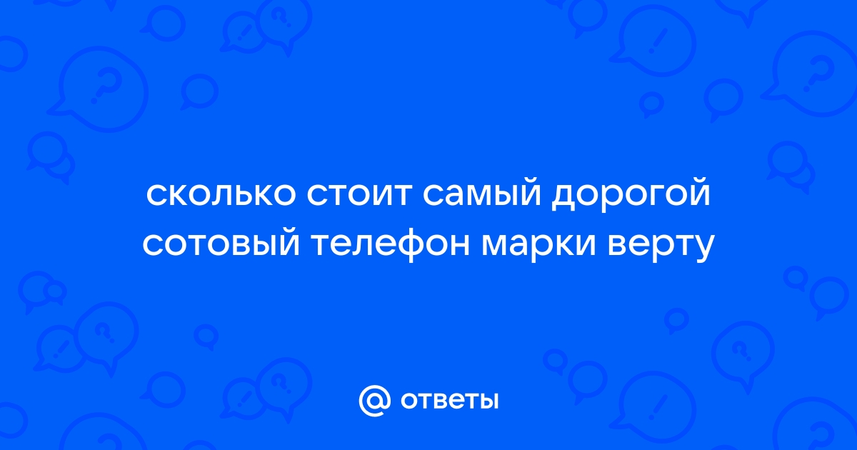 Ответы Mail.ru: сколько стоит самый дорогой сотовый телефон марки верту