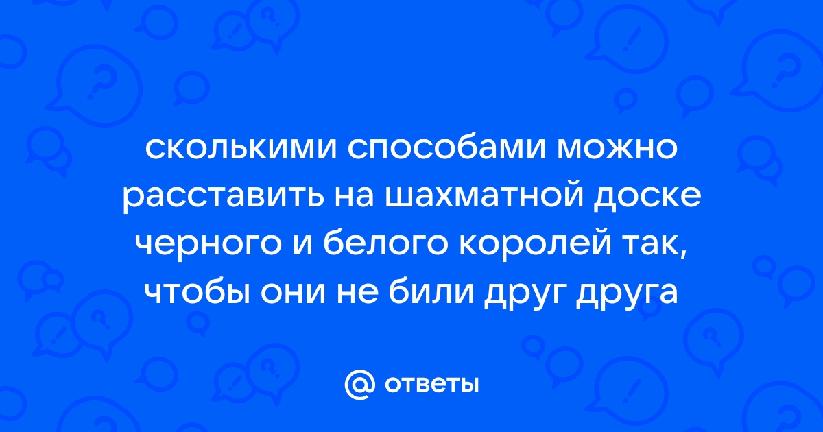 Сколькими способами можно поставить на шахматную доску белого и черного королей так чтобы