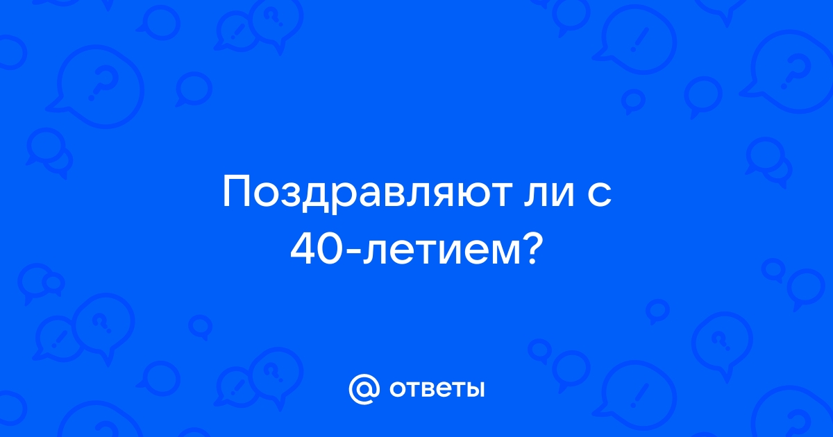 Почему не отмечают 40 лет день рождения?