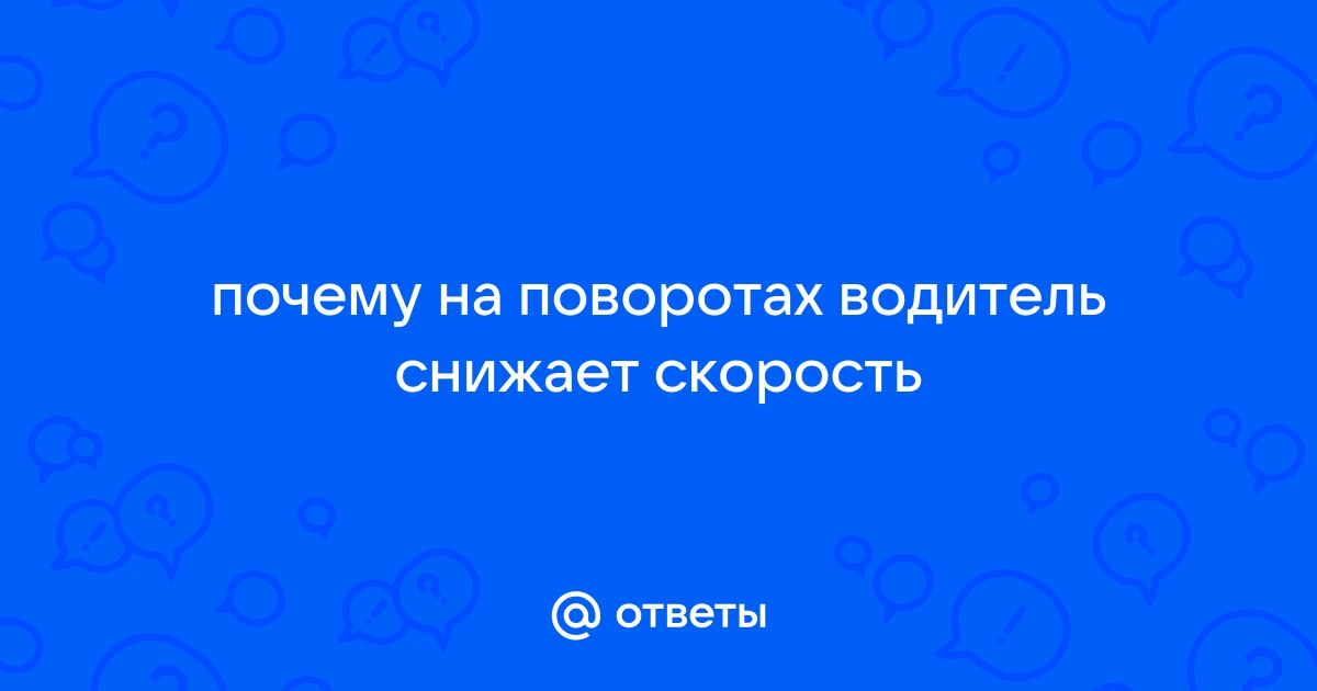 Почему водитель на поворотах снижает скорость автомобиля