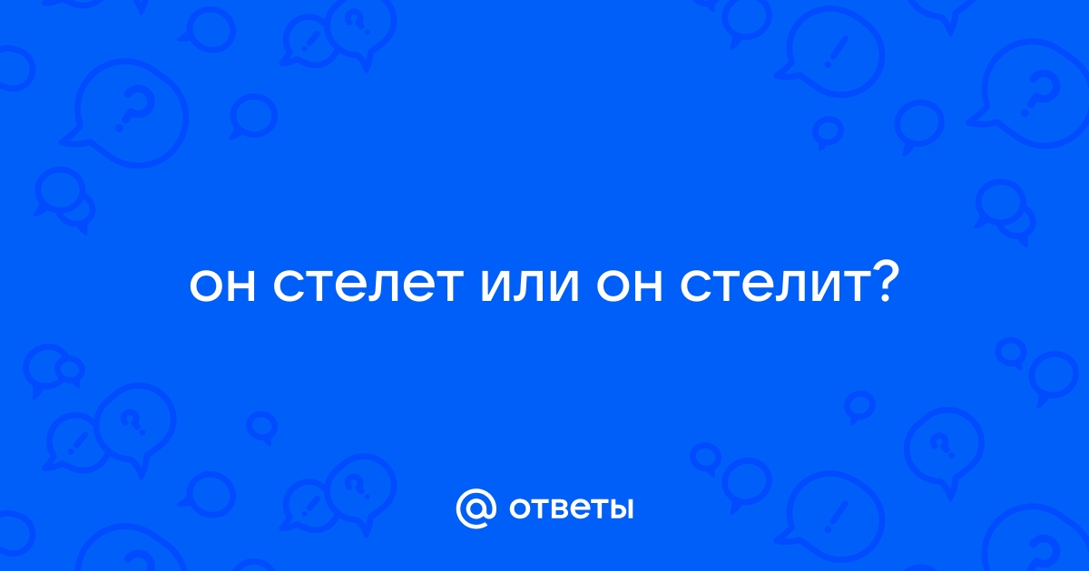 Как правильно: она стелит или стелет? - Образование - Официальный портал Екатеринбурга