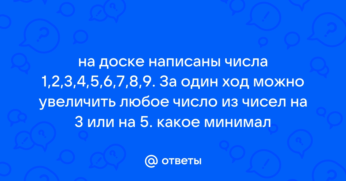 На доске записано 5 чисел. На доске записаны числа 4 и 6. На доске записано число 39 за один ход разрешается число умножить на 5.