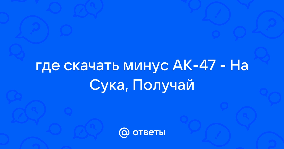 Ответы Mail.Ru: Где Скачать Минус АК-47 - На Сука, Получай