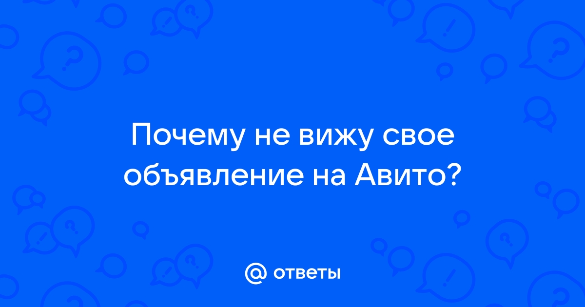 Ответы Mail.ru: Почему не вижу свое объявление на Авито?