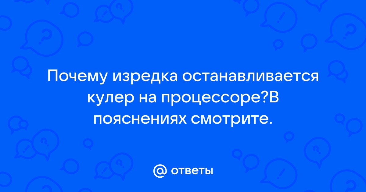 Останавливается кулер на процессоре и комп, соответственно, зависает — в чём может быть проблема?