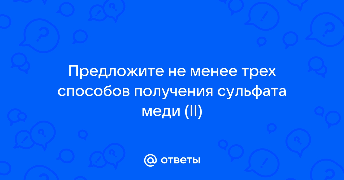 Из имеющихся на столе реактивов получите несколькими способами сульфат меди ii