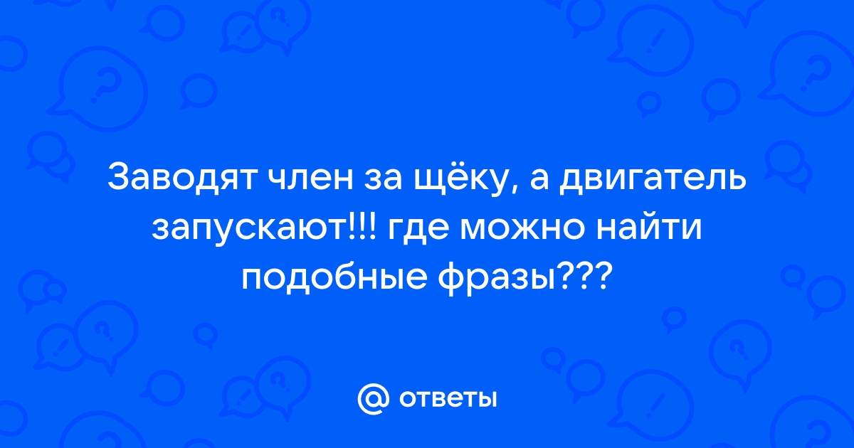 Заводят за щеку а двигатель запускают