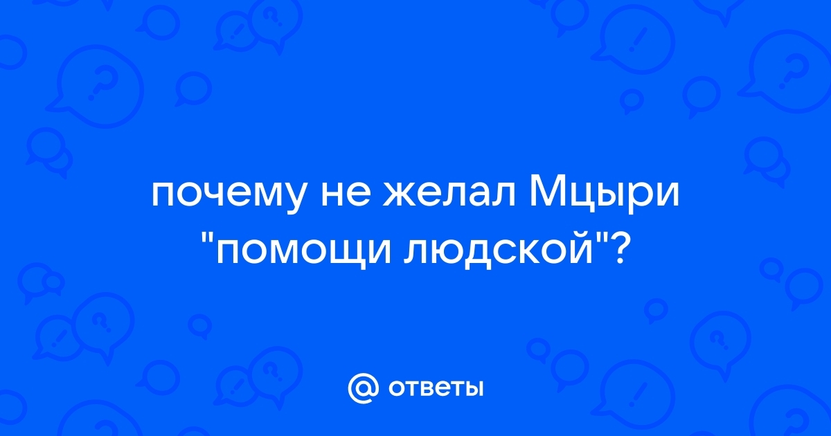 Ответы Mail: почему не желал Мцыри 