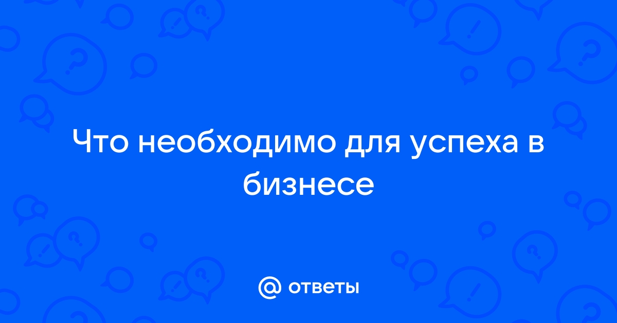 Залог успеха в бизнесе: качества успешного предпринимателя