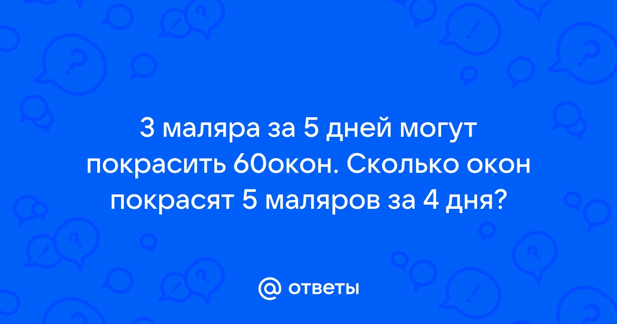 4 маляра за 6 дней могут покрасить 72 окна