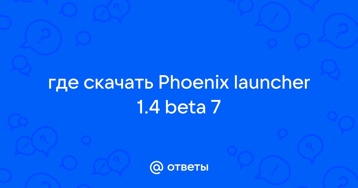 Otvety Mail Ru Gde Skachat Phoenix Launcher 1 4 Beta 7