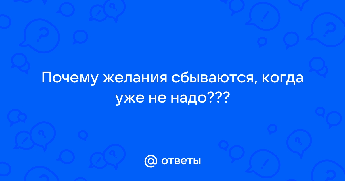 Желания сбываются только когда они уже не интересны?