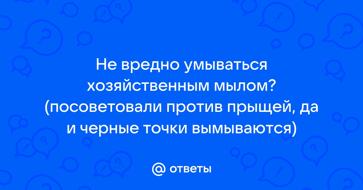 Otvety Mail Ru Ne Vredno Umyvatsya Hozyajstvennym Mylom Posovetovali Protiv Pryshej Da I Chernye Tochki Vymyvayutsya
