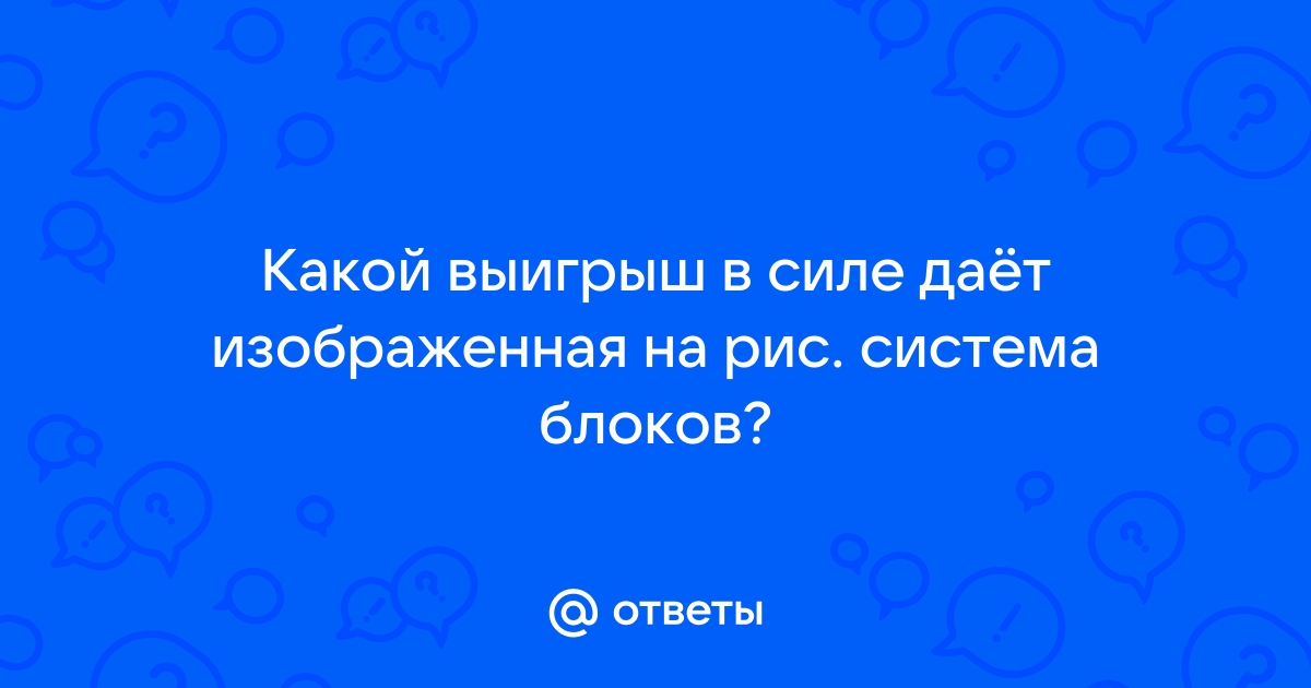 Какой выигрыш в силе дает система блоков изображенная на рисунке выигрыш в силе 4 раза