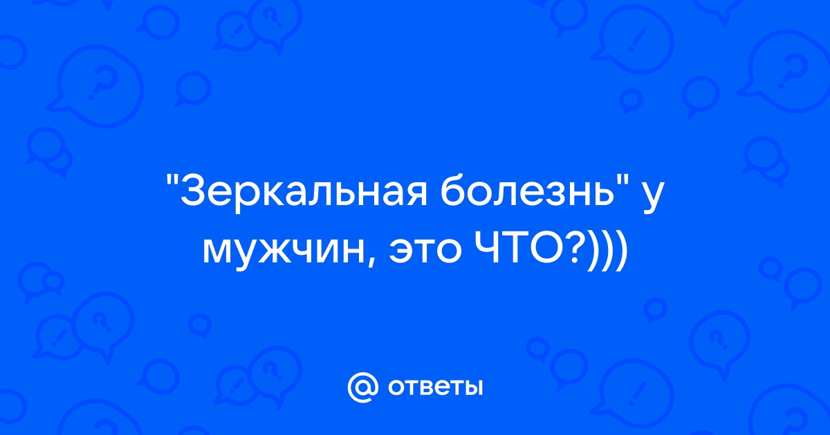 Зеркальная болезнь у мужчин: причины, симптомы, лечение