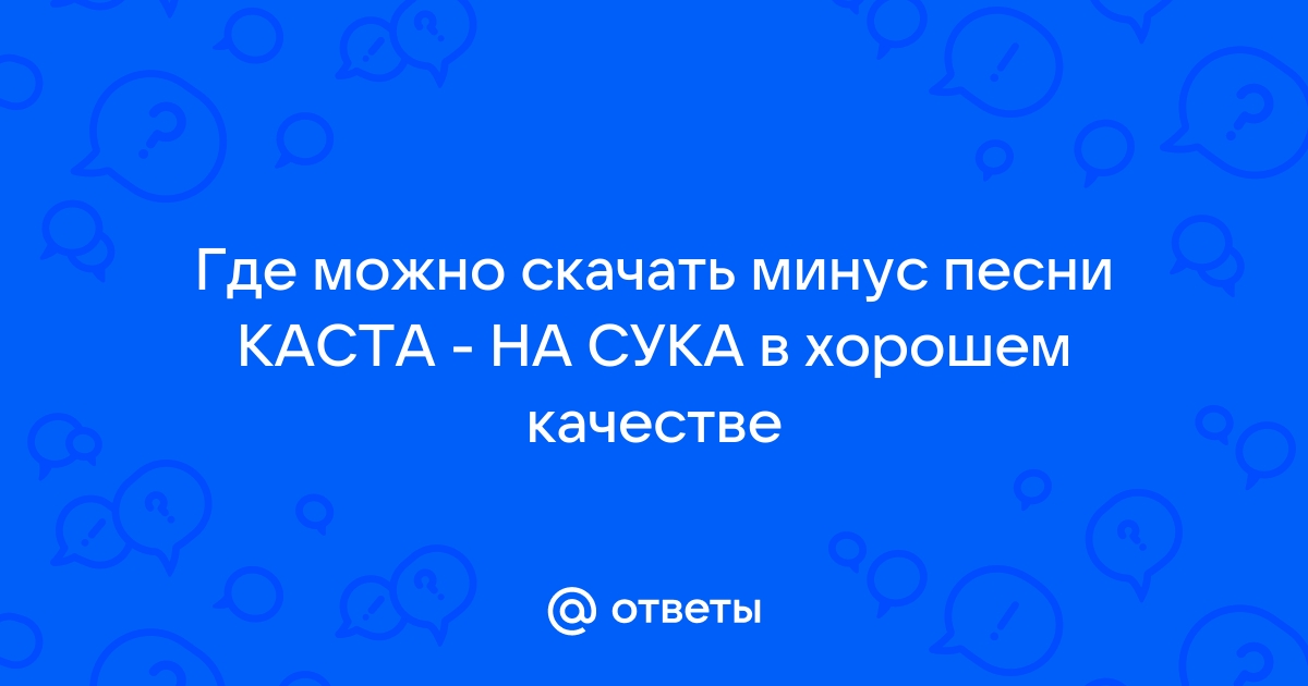 Ответы Mail.Ru: Где Можно Скачать Минус Песни КАСТА - НА СУКА В.