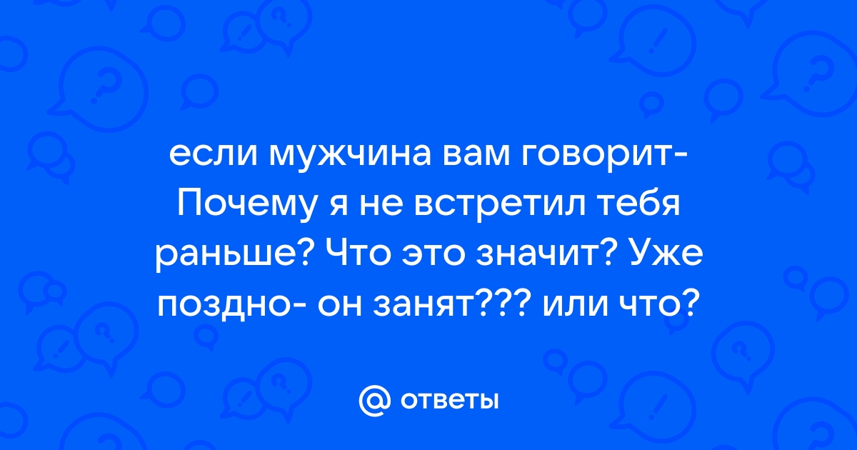 Почему я тебя не встретил раньше? )))