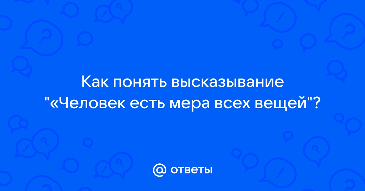 Высказывание человек мера всех вещей принадлежит