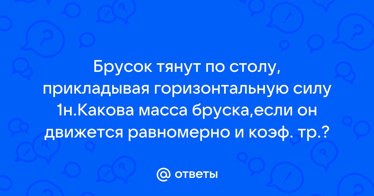 Брусок тянут по столу прикладывая