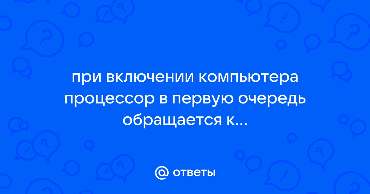 При включении компьютера процессор обращается к