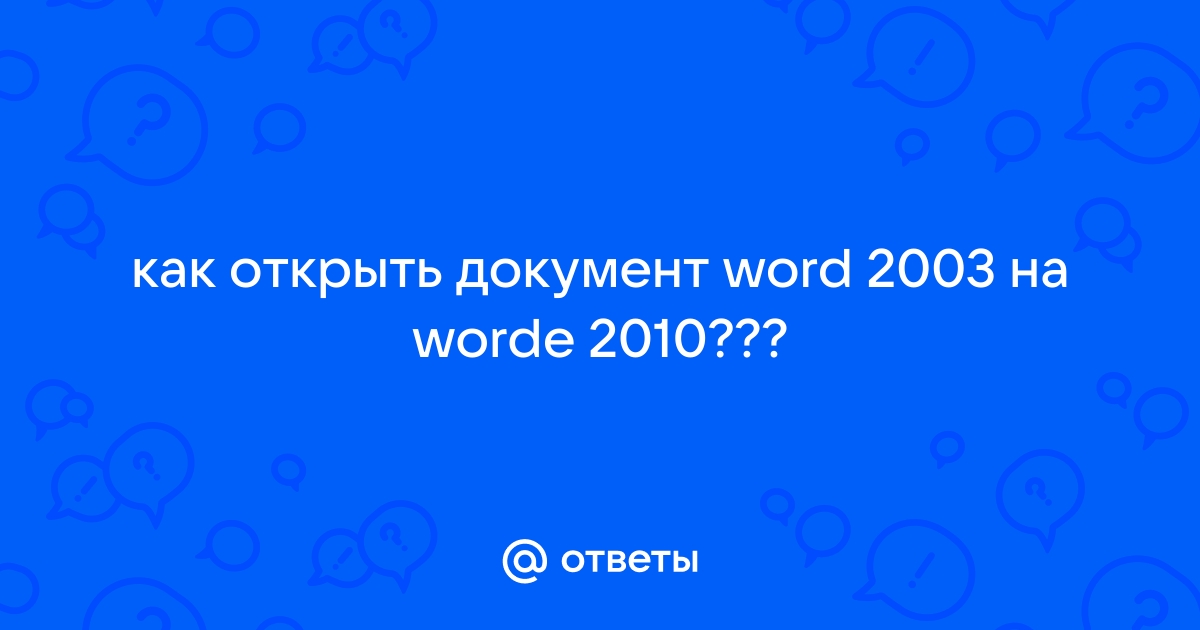 Можно ли файл созданный в формате word 2003 открыть в версии word 2010