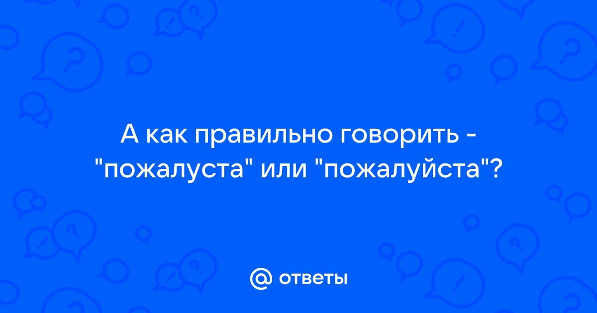 Как правильно пожалуйста или пожалуйста