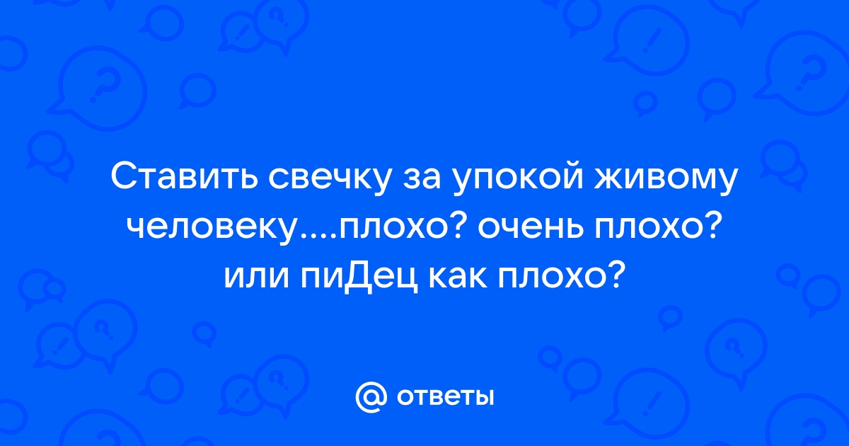 «Что будет, если живому человеку поставить свечку за упокой в церкви?» — Яндекс Кью