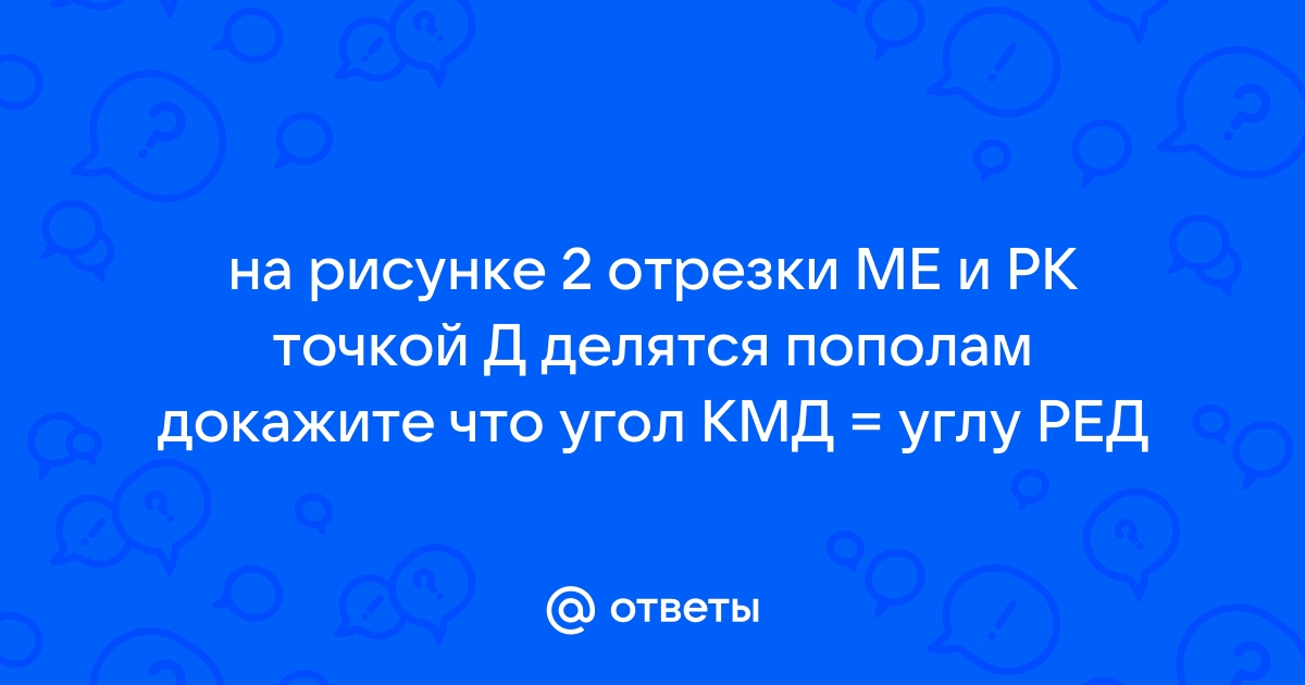 На рисунке отрезки ме и рк точкой d делятся пополам докажите что kmd ped