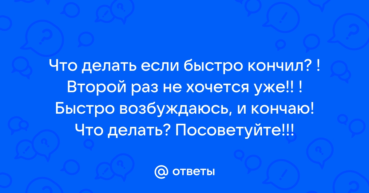 Почему мужчина быстро кончает: причины и способы этого избежать