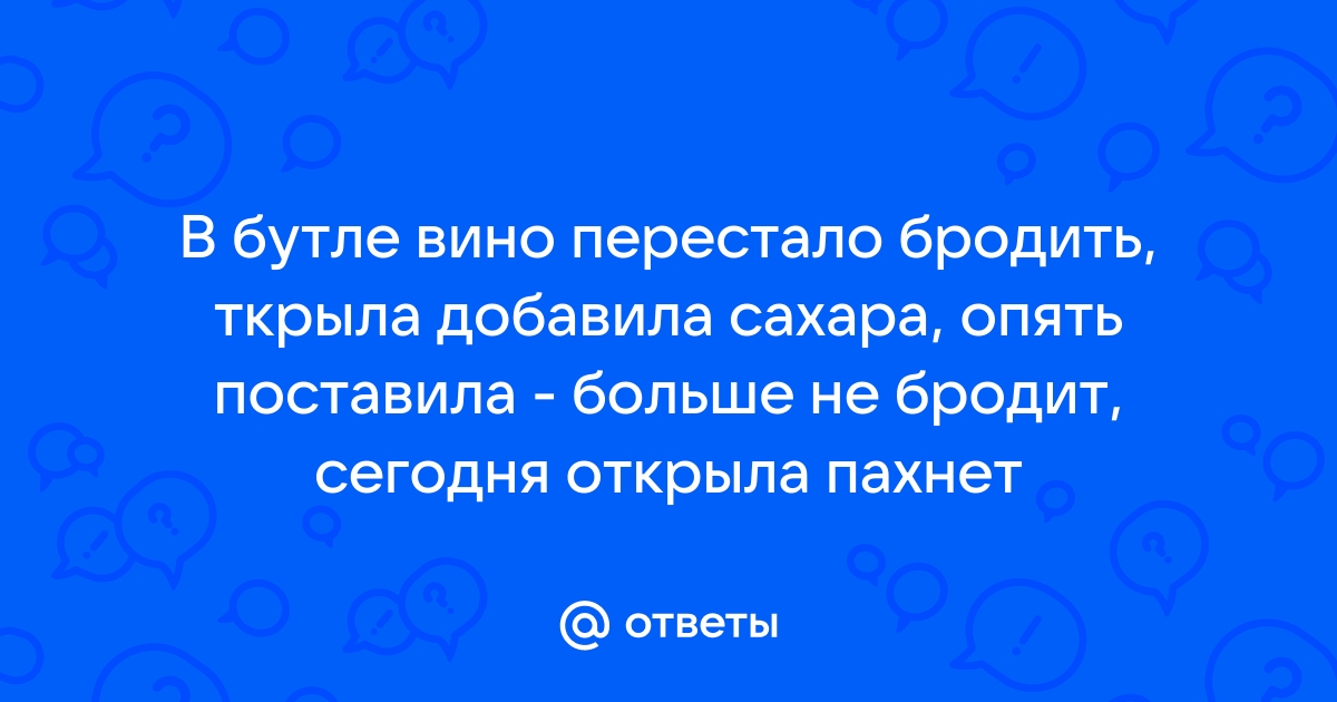 Как остановить брожение вина? - ответы на вопросы от экспертов