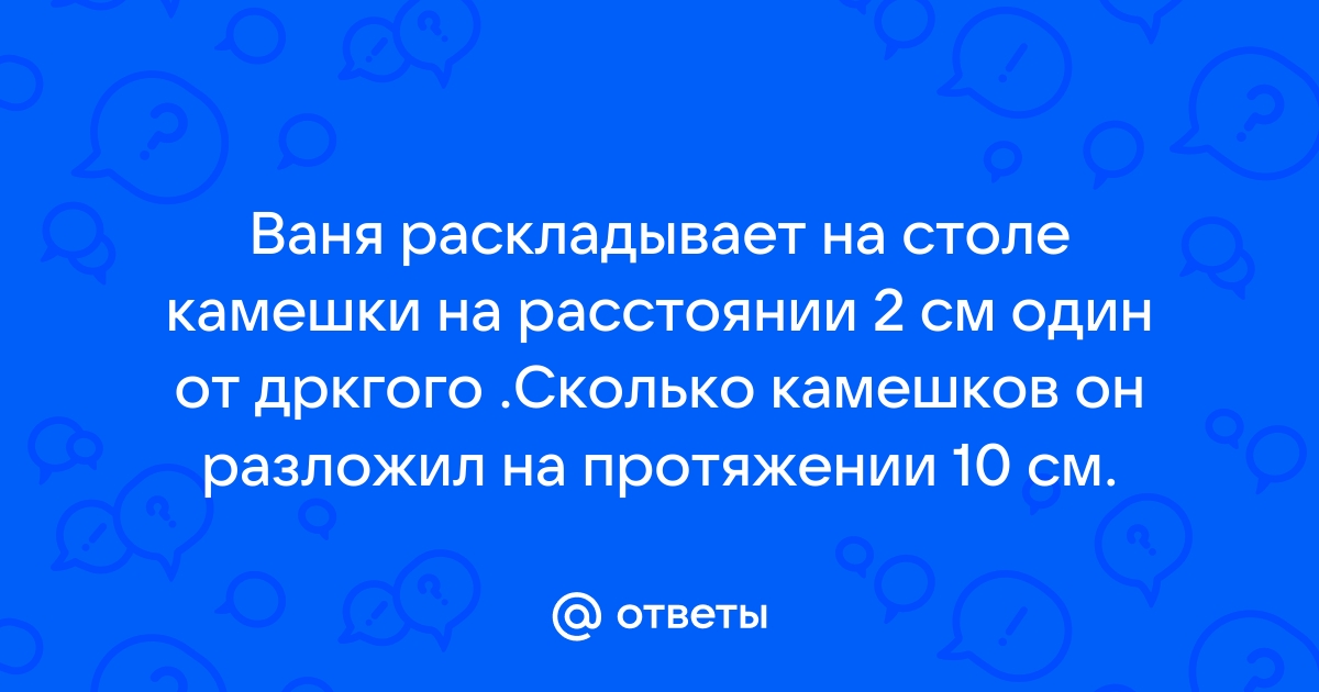 Ваня разложил камешки на столе на расстоянии 2 см один