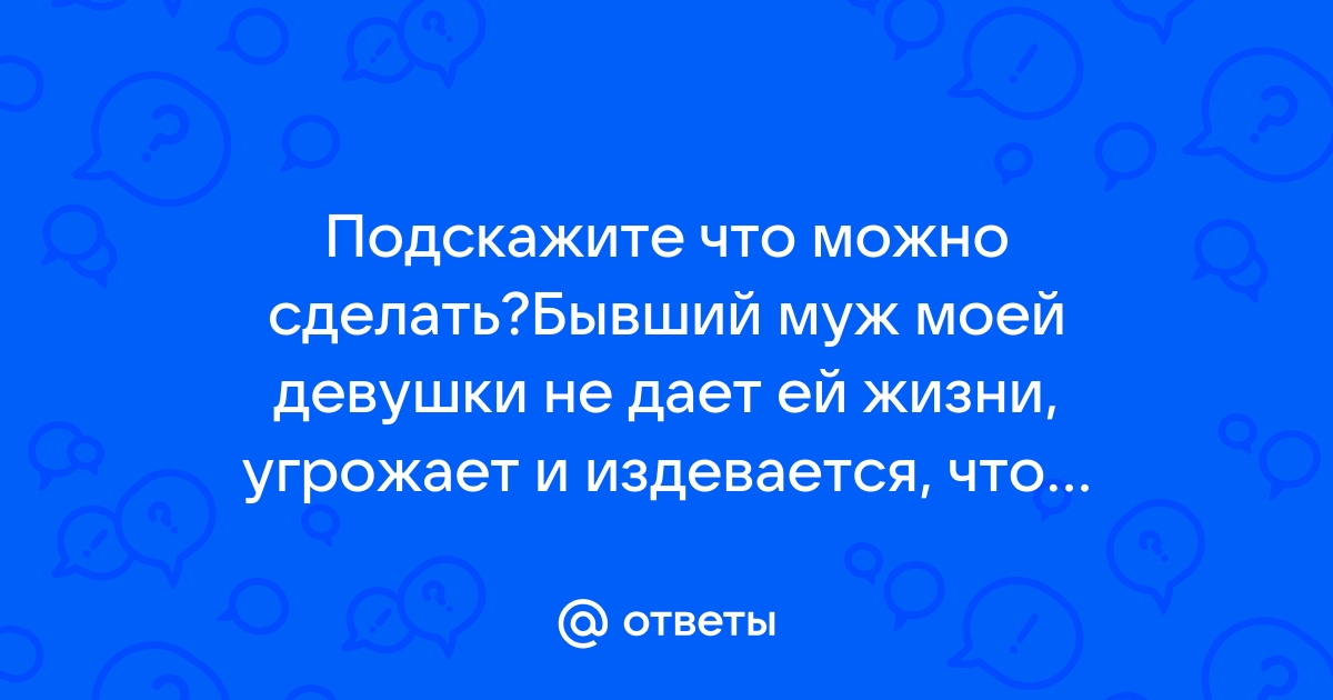 Бывший муж терроризирует нас с детьми