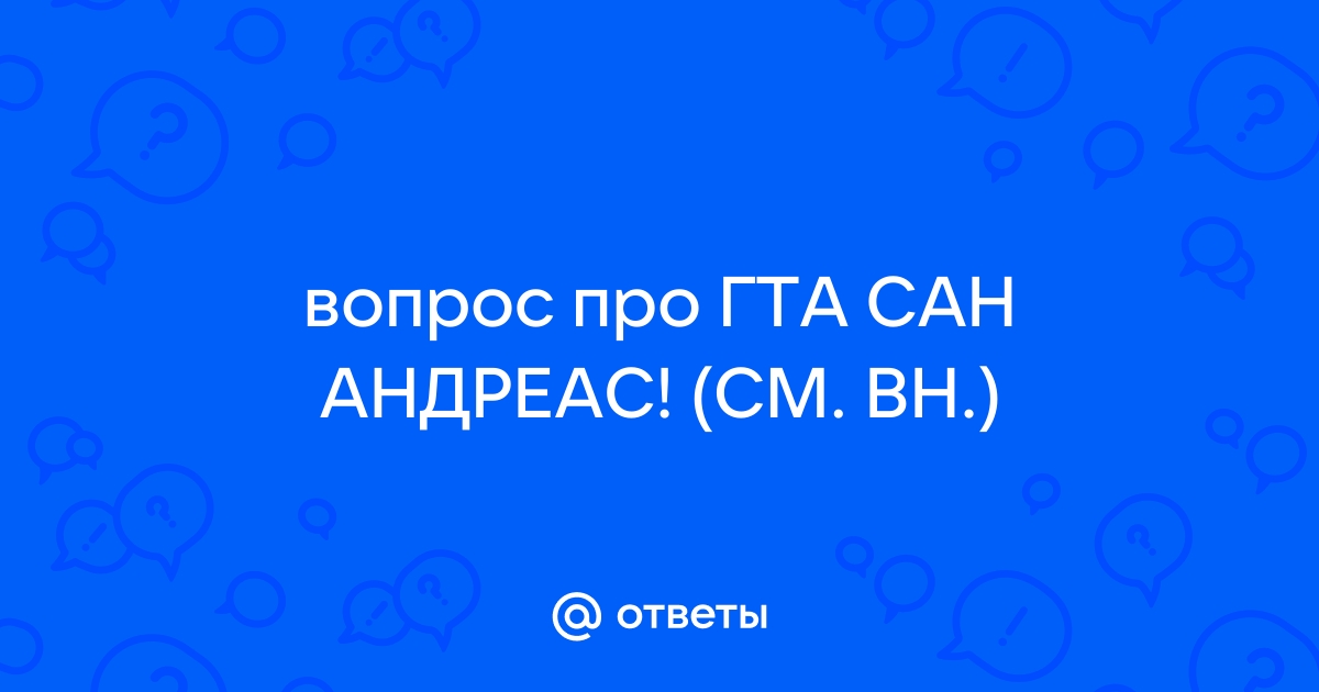 Ответы Mail.ru: вопрос про ГТА САН АНДРЕАС! (СМ. ВН.)