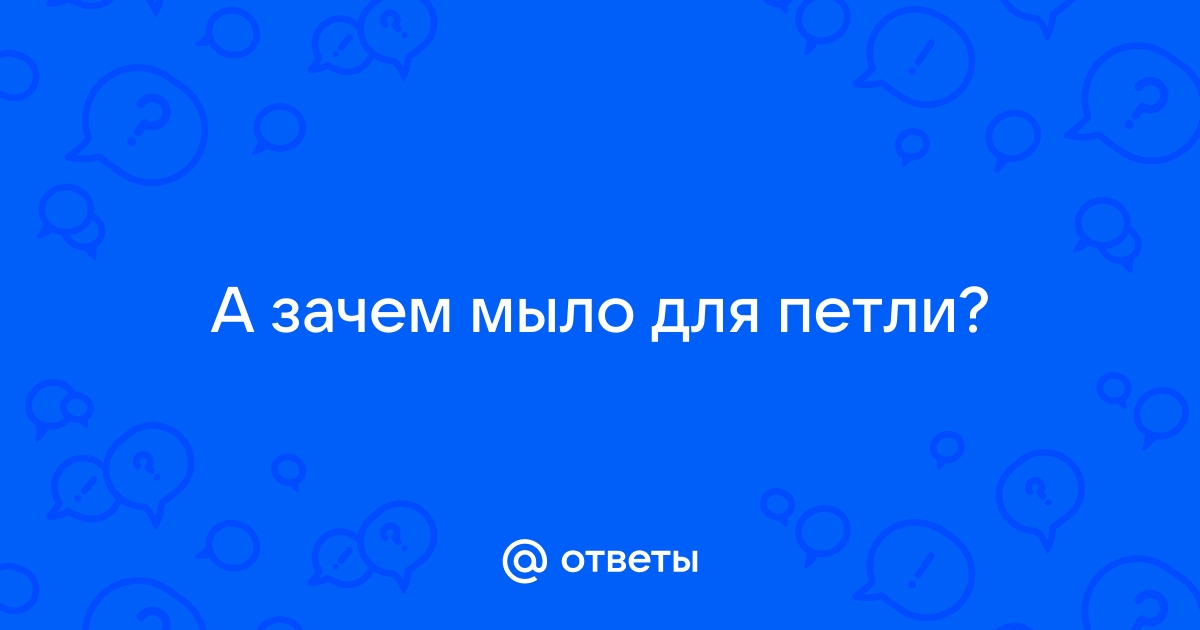 Зачем нужно мыло для петли