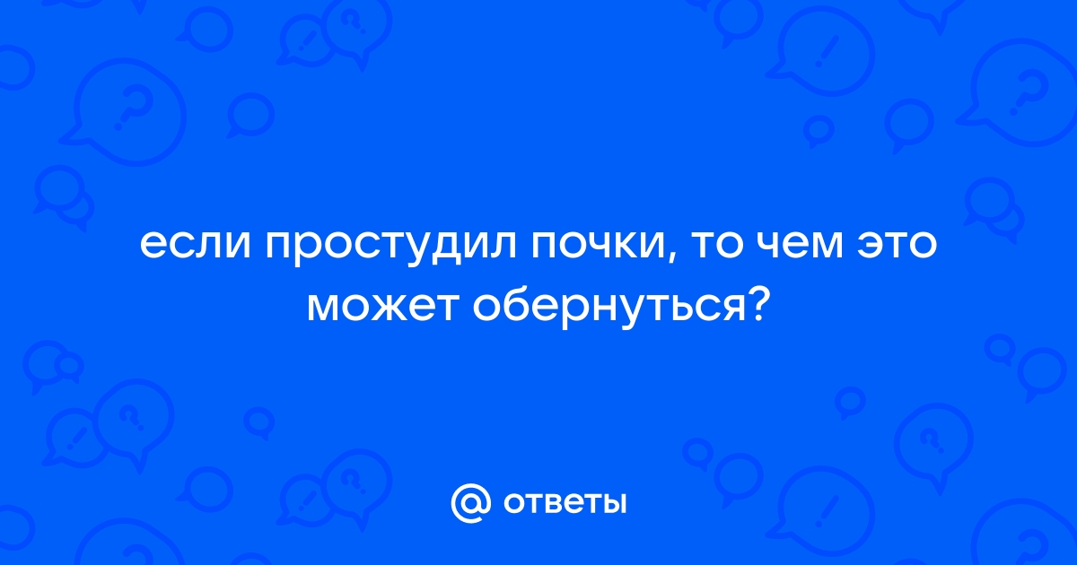 Можно ли застудить почки, если посидеть на холодном: отвечает нефролог | DOCTORPITER