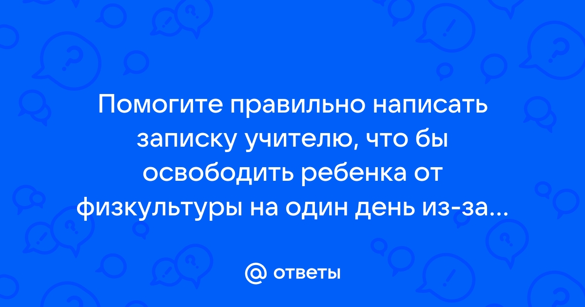 Как правильно написать записку в школу учителю физкультуры от родителей образец