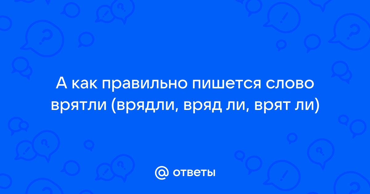 Слово навряд ли. Вряд-ли или врят-ли. Вряд ли как пишется. Как правильно писать врядли. Как правильно пишется вряд ли и врятли.