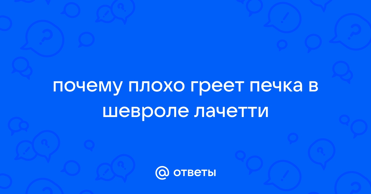 Ответы urdveri.ru: шевроле лачетти не греет печка