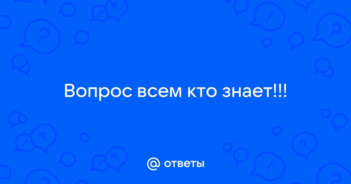 Ответы Mail.ru: Вопрос всем кто знает!!!