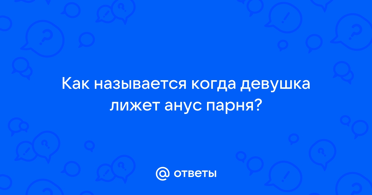 Как лизать анус мужчине: техника и позы для анилингуса с фото