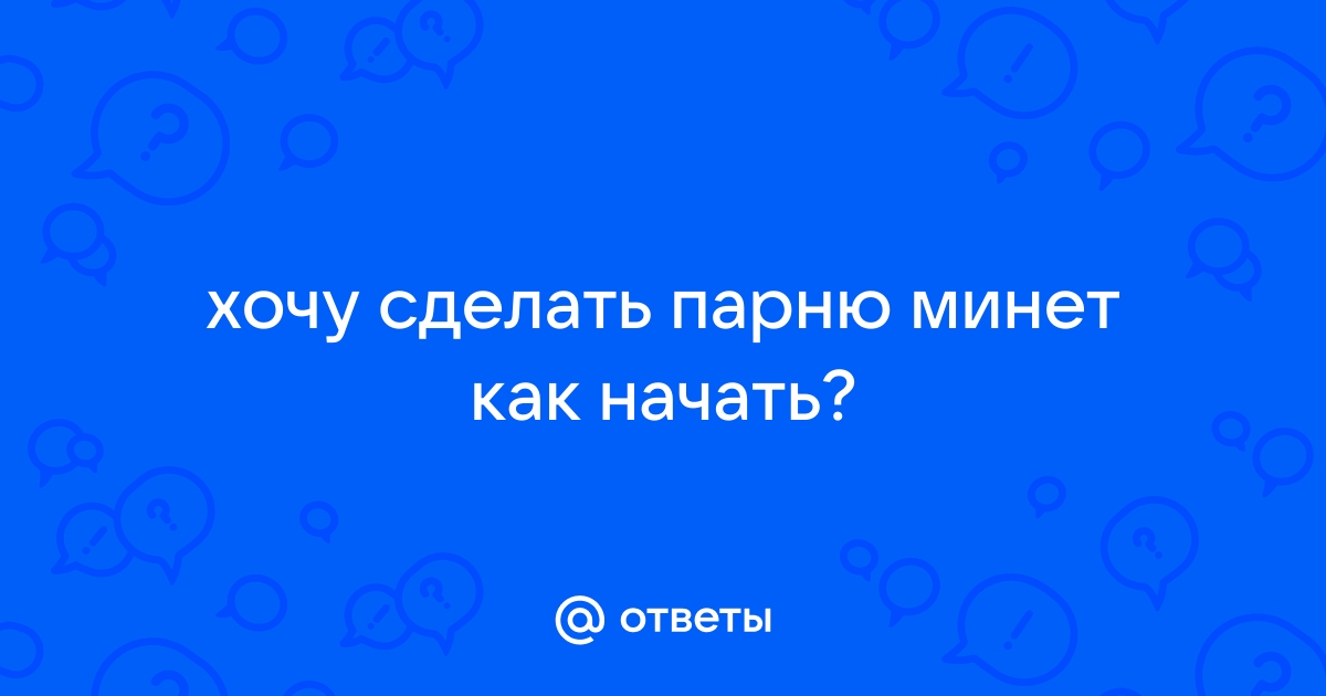 Как сделать минет мужчине с большим достоинством