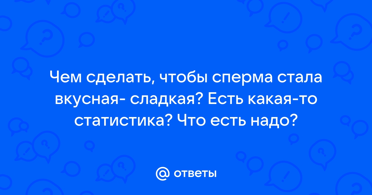 От чего зависит вкус спермы и как его изменить — Лайфхакер