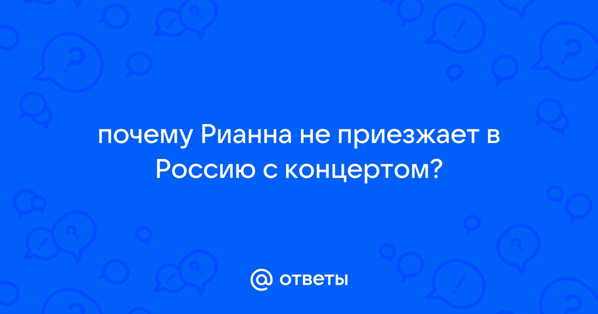 Почему рианна не приезжает в россию